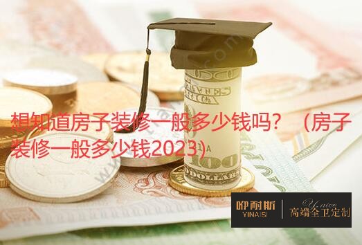 想知道房子裝修一般多少錢嗎？（房子裝修一般多少錢2023）